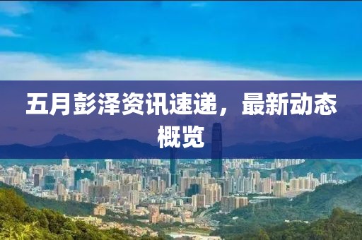 五月彭泽资讯速递，最新动态概览