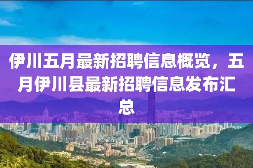 伊川五月最新招聘信息概览，五月伊川县最新招聘信息发布汇总