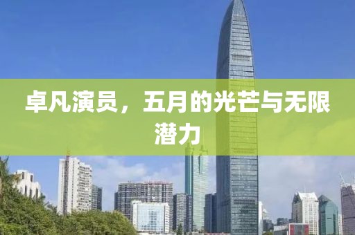卓凡演员，五月的光芒与无限潜力