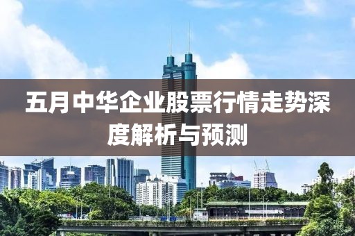 五月中华企业股票行情走势深度解析与预测