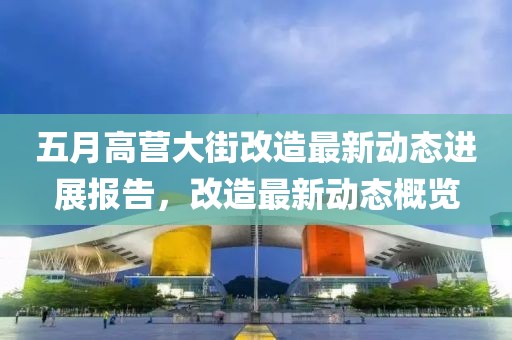 五月高营大街改造最新动态进展报告，改造最新动态概览