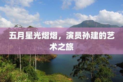 五月星光熠熠，演员孙建的艺术之旅