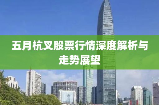 五月杭叉股票行情深度解析与走势展望