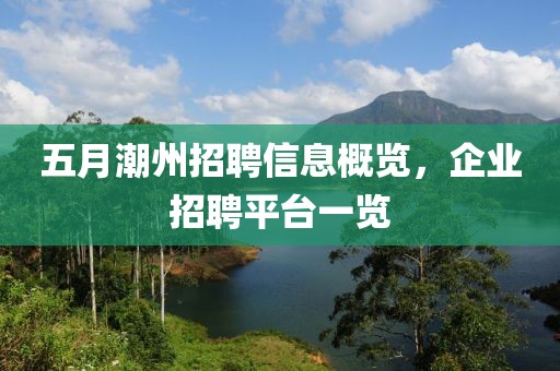 五月潮州招聘信息概览，企业招聘平台一览