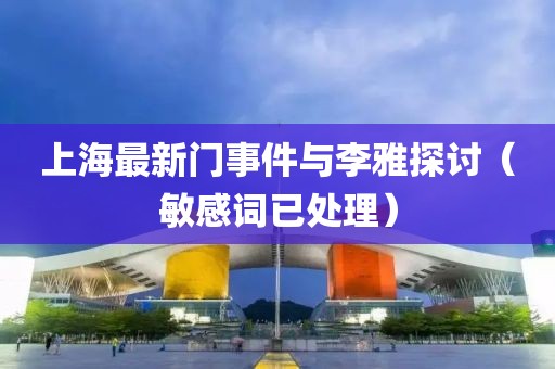 上海最新门事件与李雅探讨（敏感词已处理）
