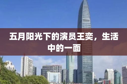 五月阳光下的演员王奕，生活中的一面