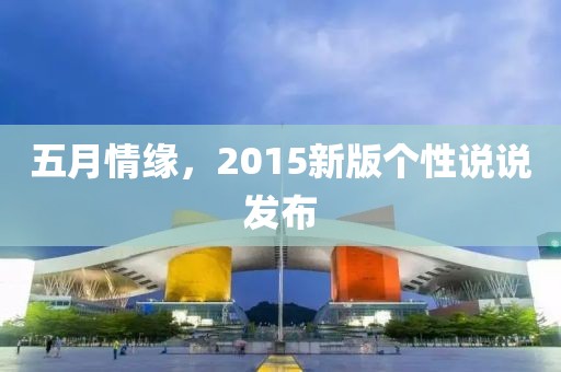 五月情缘，2015新版个性说说发布