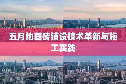 五月地面砖铺设技术革新与施工实践