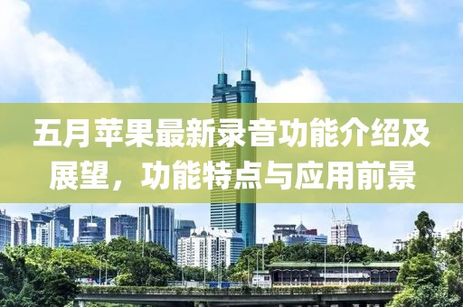 五月苹果最新录音功能介绍及展望，功能特点与应用前景