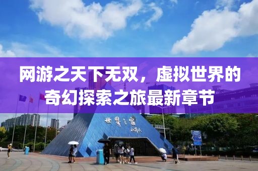 网游之天下无双，虚拟世界的奇幻探索之旅最新章节