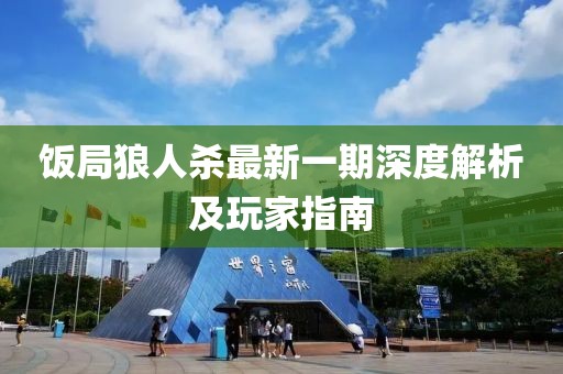 饭局狼人杀最新一期深度解析及玩家指南