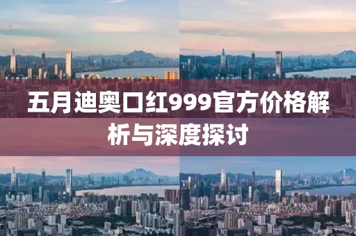 五月迪奥口红999官方价格解析与深度探讨