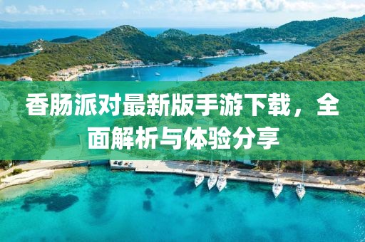 香肠派对最新版手游下载，全面解析与体验分享