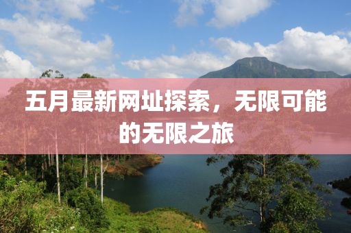 五月最新网址探索，无限可能的无限之旅