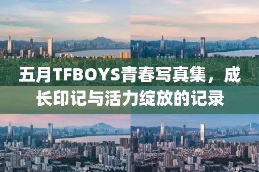 五月TFBOYS青春写真集，成长印记与活力绽放的记录
