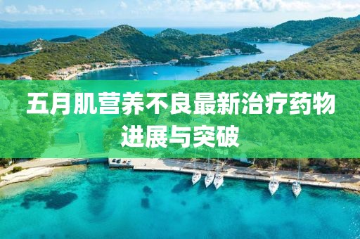 五月肌营养不良最新治疗药物进展与突破