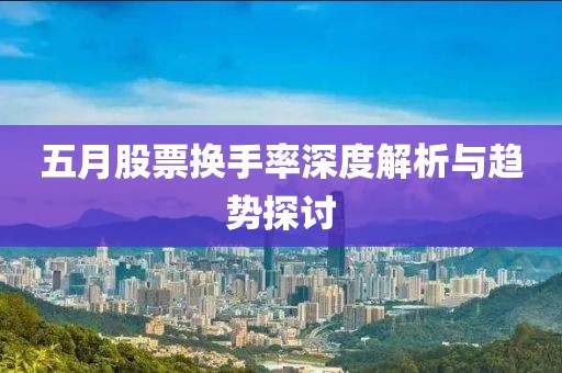 五月股票换手率深度解析与趋势探讨