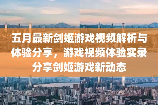 五月最新剑姬游戏视频解析与体验分享，游戏视频体验实录分享剑姬游戏新动态
