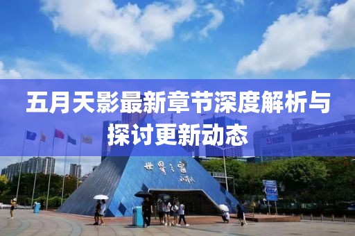 五月天影最新章节深度解析与探讨更新动态