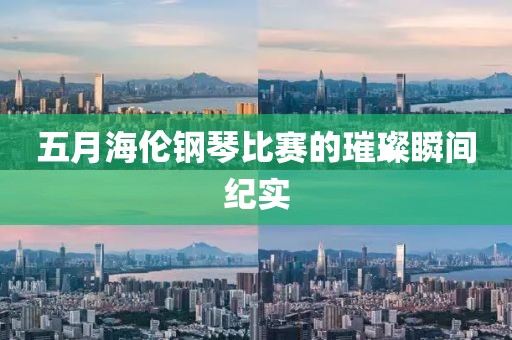 五月海伦钢琴比赛的璀璨瞬间纪实