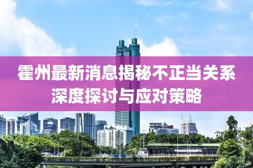 霍州最新消息揭秘不正当关系深度探讨与应对策略