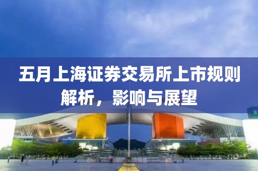 五月上海证券交易所上市规则解析，影响与展望