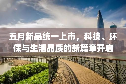 五月新品统一上市，科技、环保与生活品质的新篇章开启