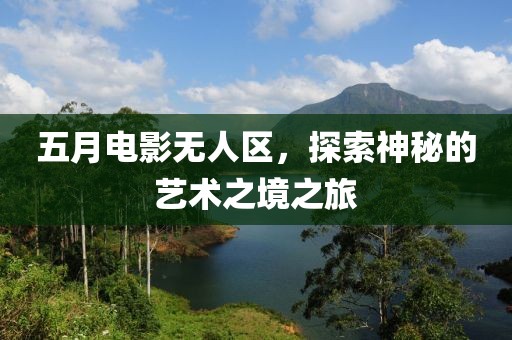 五月电影无人区，探索神秘的艺术之境之旅