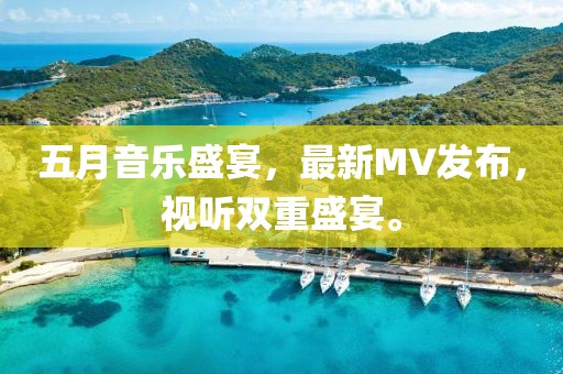五月音乐盛宴，最新MV发布，视听双重盛宴。