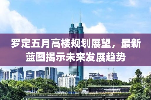 罗定五月高楼规划展望，最新蓝图揭示未来发展趋势
