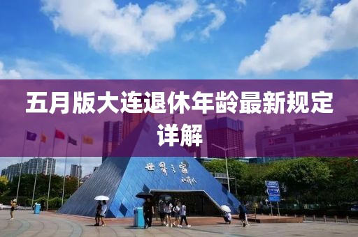五月版大连退休年龄最新规定详解