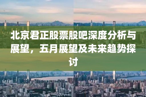 北京君正股票股吧深度分析与展望，五月展望及未来趋势探讨