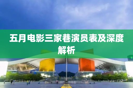 五月电影三家巷演员表及深度解析