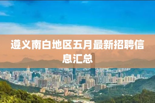 遵义南白地区五月最新招聘信息汇总