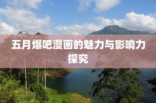 五月爆吧漫画的魅力与影响力探究