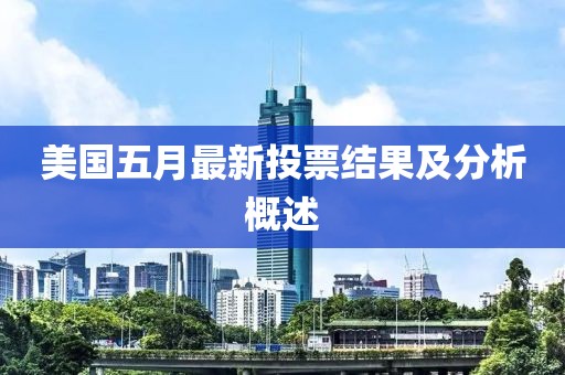 美国五月最新投票结果及分析概述