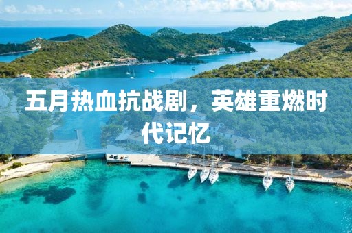 五月热血抗战剧，英雄重燃时代记忆