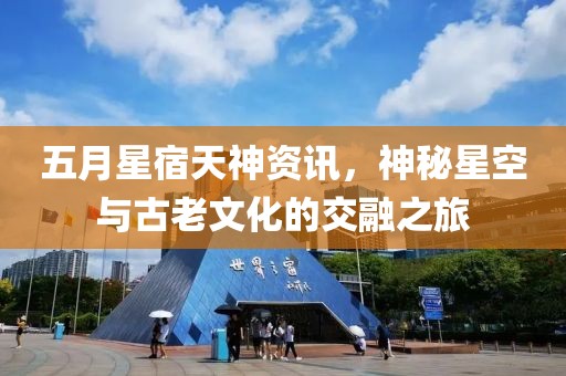五月星宿天神资讯，神秘星空与古老文化的交融之旅