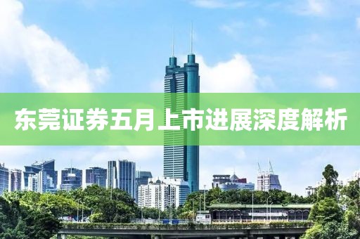 东莞证券五月上市进展深度解析
