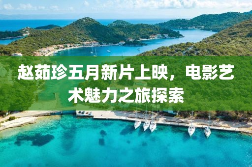 赵茹珍五月新片上映，电影艺术魅力之旅探索