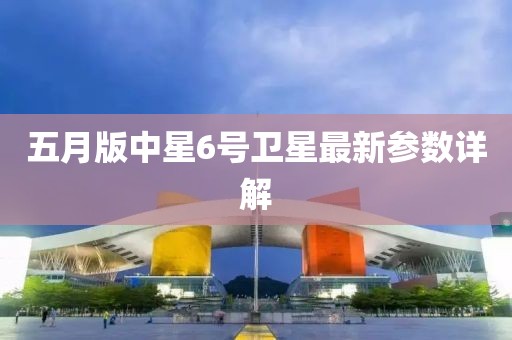 五月版中星6号卫星最新参数详解