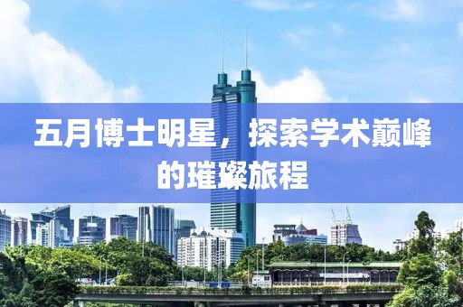 五月博士明星，探索学术巅峰的璀璨旅程