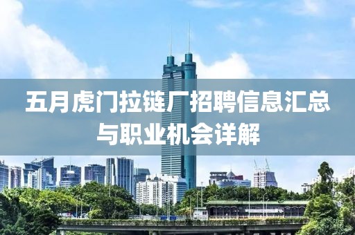 五月虎门拉链厂招聘信息汇总与职业机会详解