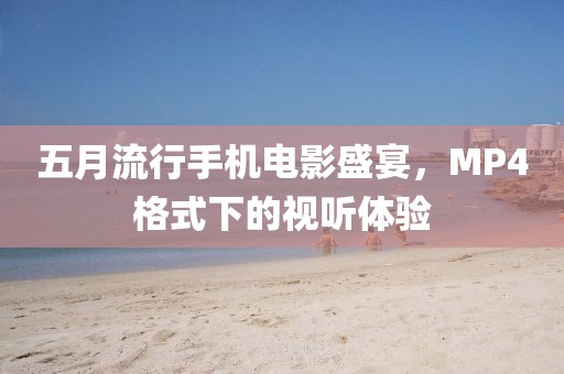 五月流行手机电影盛宴，MP4格式下的视听体验