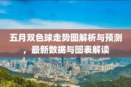 五月双色球走势图解析与预测，最新数据与图表解读