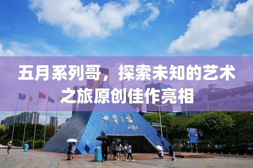 五月系列哥，探索未知的艺术之旅原创佳作亮相