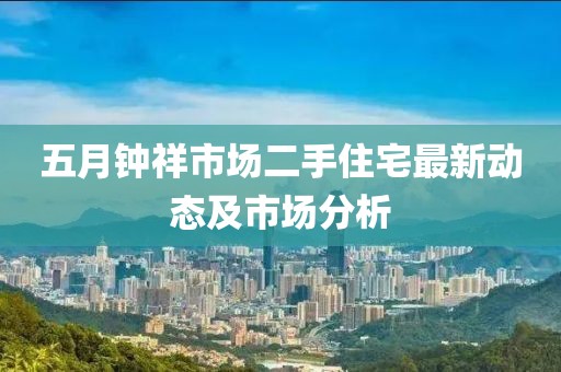 五月钟祥市场二手住宅最新动态及市场分析