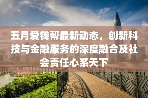 五月爱钱帮最新动态，创新科技与金融服务的深度融合及社会责任心系天下