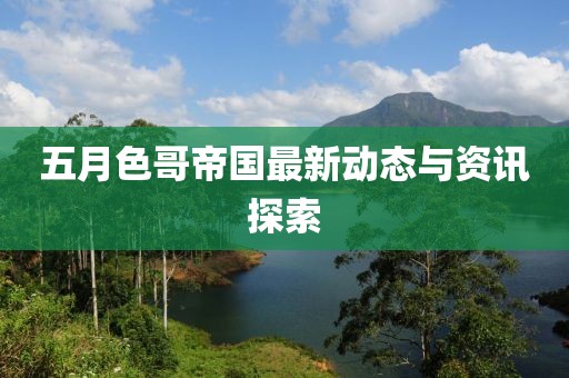 五月色哥帝国最新动态与资讯探索
