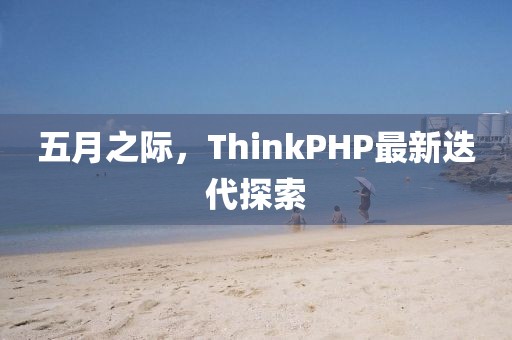 五月之际，ThinkPHP最新迭代探索
